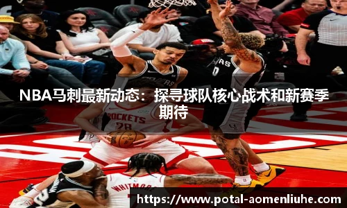 NBA马刺最新动态：探寻球队核心战术和新赛季期待