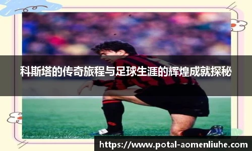 科斯塔的传奇旅程与足球生涯的辉煌成就探秘