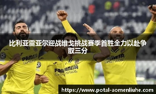 比利亚雷亚尔迎战维戈挑战赛季首胜全力以赴争取三分