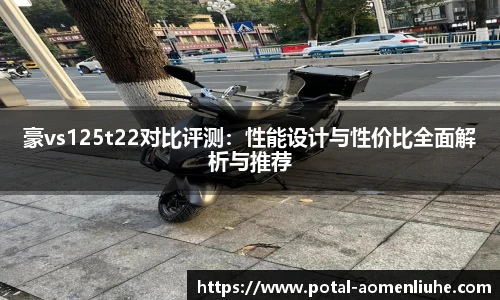 豪vs125t22对比评测：性能设计与性价比全面解析与推荐