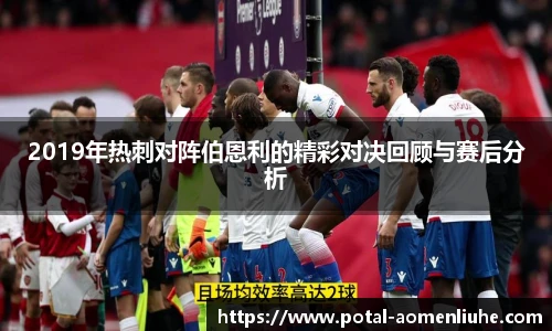 2019年热刺对阵伯恩利的精彩对决回顾与赛后分析