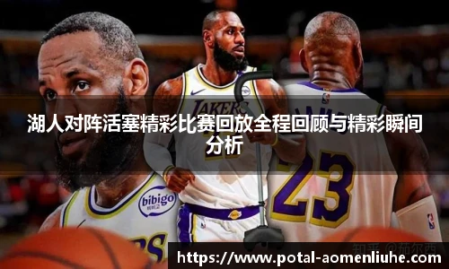 湖人对阵活塞精彩比赛回放全程回顾与精彩瞬间分析