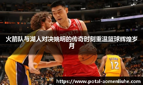 火箭队与湖人对决姚明的传奇时刻重温篮球辉煌岁月