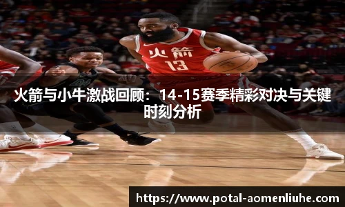 火箭与小牛激战回顾：14-15赛季精彩对决与关键时刻分析