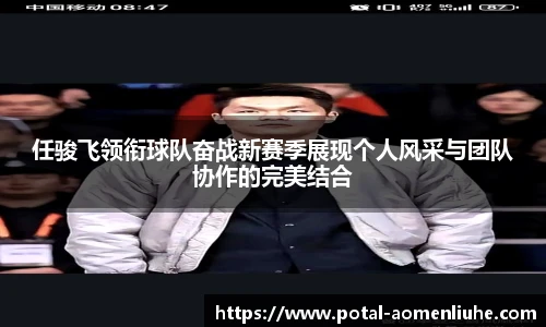 任骏飞领衔球队奋战新赛季展现个人风采与团队协作的完美结合