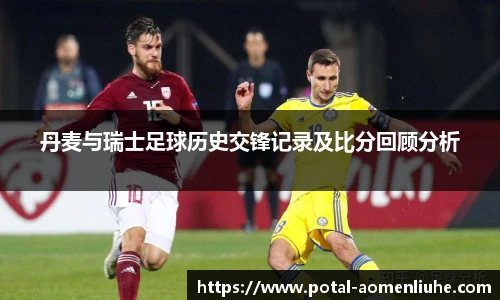 丹麦与瑞士足球历史交锋记录及比分回顾分析