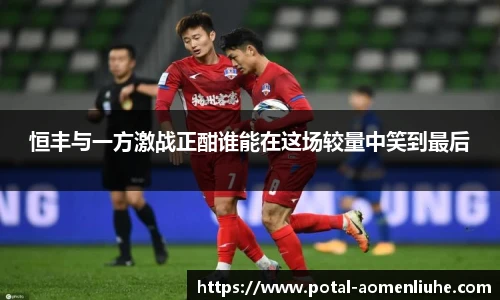 恒丰与一方激战正酣谁能在这场较量中笑到最后