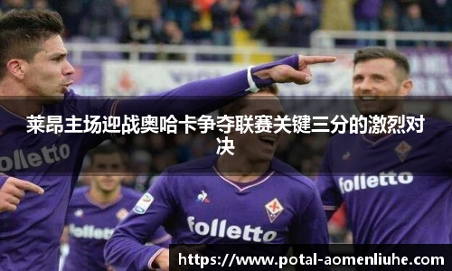 莱昂主场迎战奥哈卡争夺联赛关键三分的激烈对决