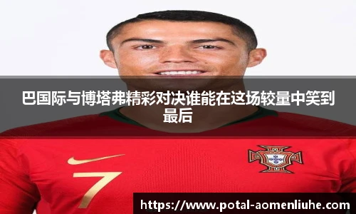巴国际与博塔弗精彩对决谁能在这场较量中笑到最后
