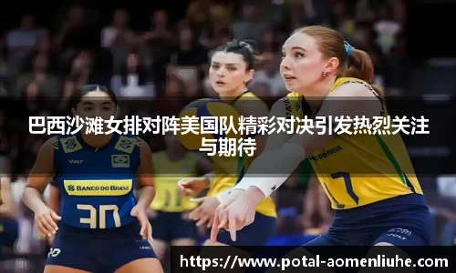 巴西沙滩女排对阵美国队精彩对决引发热烈关注与期待