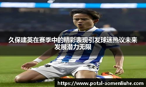 久保建英在赛季中的精彩表现引发球迷热议未来发展潜力无限