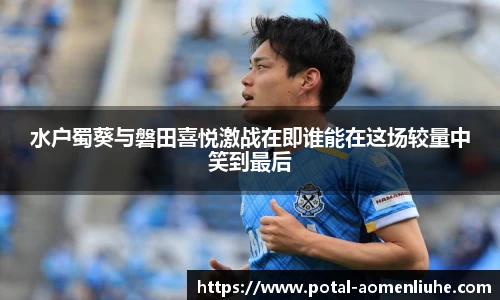水户蜀葵与磐田喜悦激战在即谁能在这场较量中笑到最后