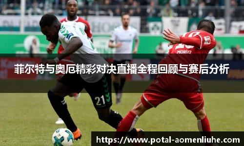 菲尔特与奥厄精彩对决直播全程回顾与赛后分析