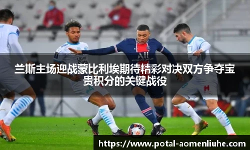 兰斯主场迎战蒙比利埃期待精彩对决双方争夺宝贵积分的关键战役