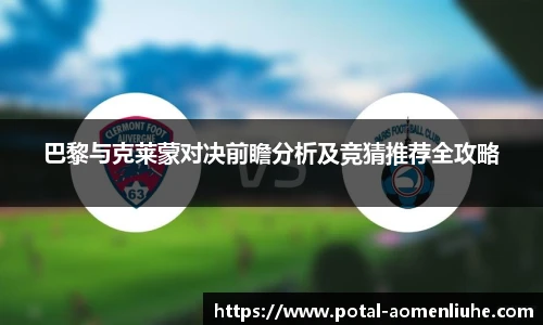 巴黎与克莱蒙对决前瞻分析及竞猜推荐全攻略