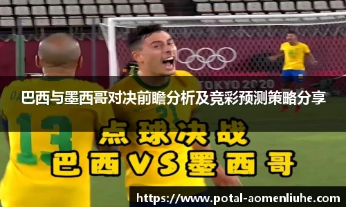 巴西与墨西哥对决前瞻分析及竞彩预测策略分享