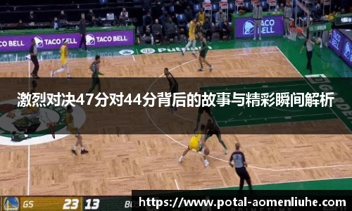 激烈对决47分对44分背后的故事与精彩瞬间解析