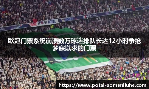 欧冠门票系统崩溃数万球迷排队长达12小时争抢梦寐以求的门票