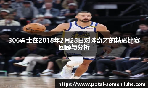 306勇士在2018年2月28日对阵奇才的精彩比赛回顾与分析