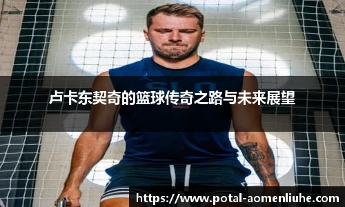 卢卡东契奇的篮球传奇之路与未来展望